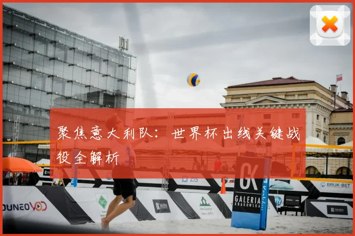 聚焦意大利队：世界杯出线关键战役全解析