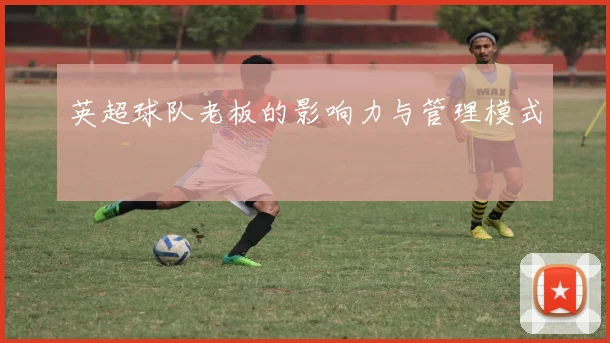 英超球队老板的影响力与管理模式