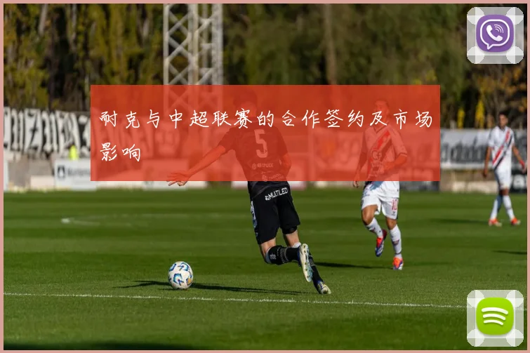 耐克与中超联赛的合作签约及市场影响