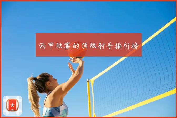 西甲联赛的顶级射手排行榜