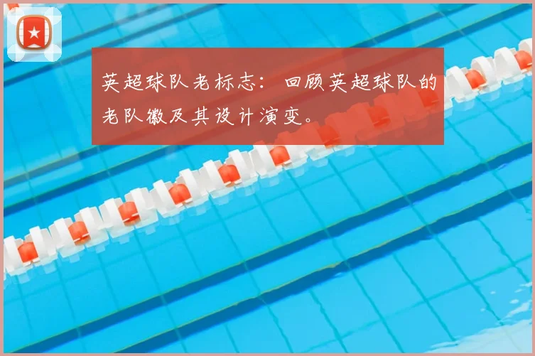 英超球队老标志:回顾英超球队的老队徽及其设计演变。