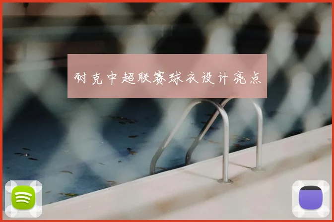 耐克中超联赛球衣设计亮点